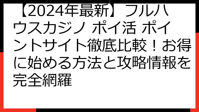 【2024年最新】フルハウスカジノ ポイ活 ポイントサイト徹底比較！お得に始める方法と攻略情報を完全網羅