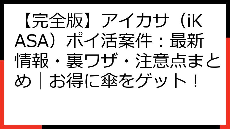 【完全版】アイカサ（iKASA）ポイ活案件：最新情報・裏ワザ・注意点まとめ｜お得に傘をゲット！