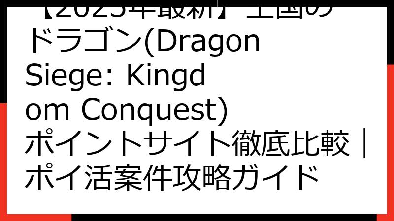 【2025年最新】王国のドラゴン(Dragon Siege: Kingdom Conquest)ポイントサイト徹底比較｜ポイ活案件攻略ガイド