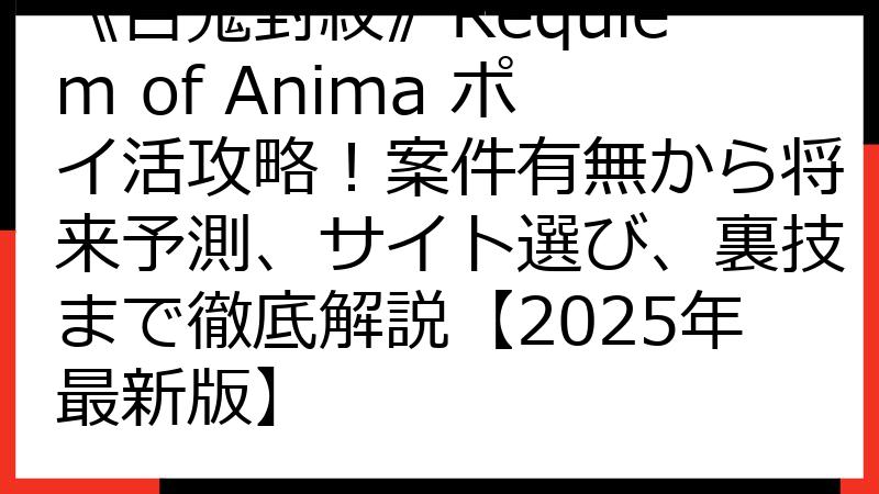 《百鬼封紋》Requiem of Anima ポイ活攻略！案件有無から将来予測、サイト選び、裏技まで徹底解説【2025年最新版】