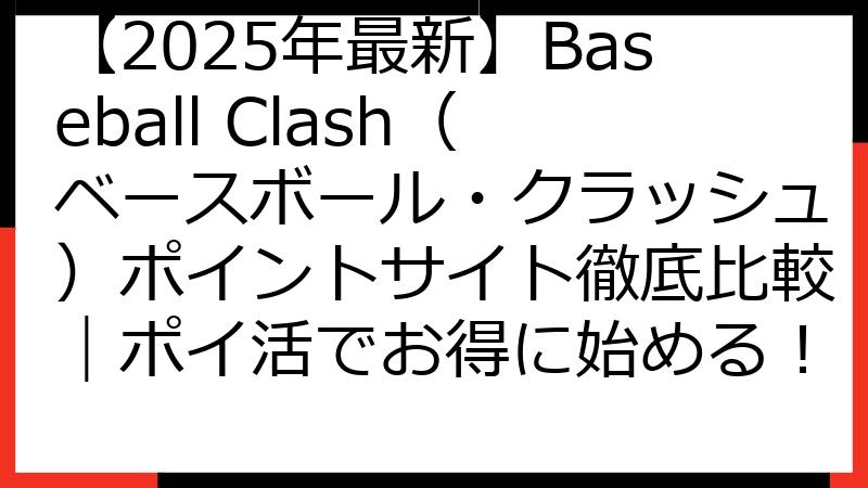 【2025年最新】Baseball Clash（ベースボール・クラッシュ）ポイントサイト徹底比較｜ポイ活でお得に始める！