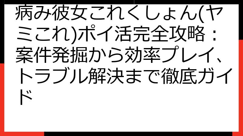 病み彼女これくしょん(ヤミこれ)ポイ活完全攻略：案件発掘から効率プレイ、トラブル解決まで徹底ガイド