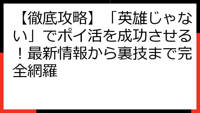 【徹底攻略】「英雄じゃない」でポイ活を成功させる！最新情報から裏技まで完全網羅