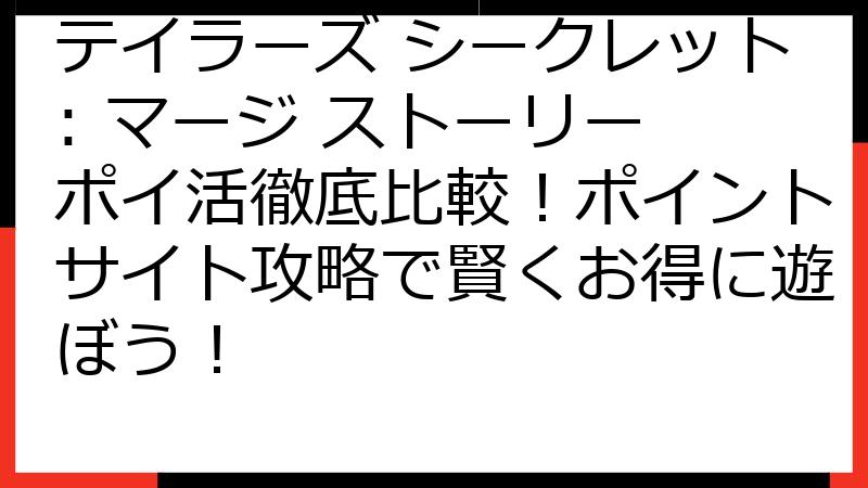 テイラーズ シークレット: マージ ストーリー ポイ活徹底比較！ポイントサイト攻略で賢くお得に遊ぼう！