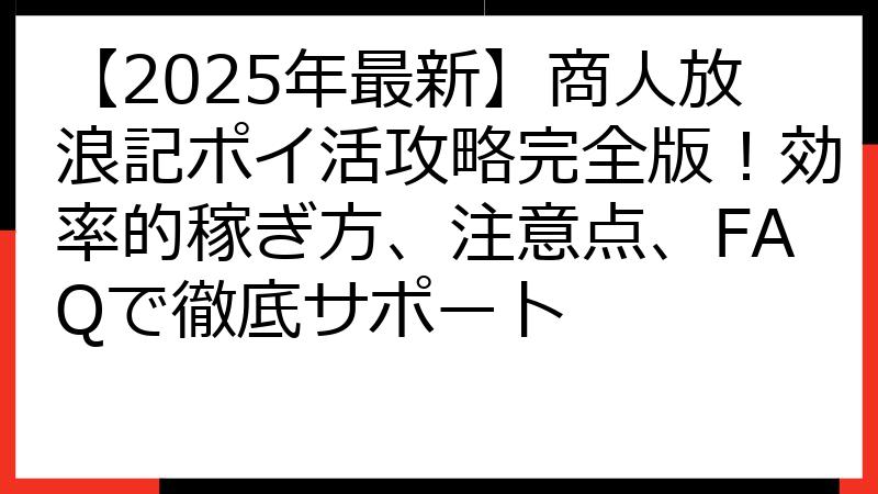 【2025年最新】商人放浪記ポイ活攻略完全版！効率的稼ぎ方、注意点、FAQで徹底サポート