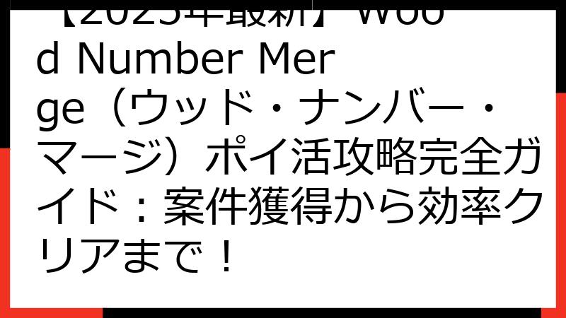 【2025年最新】Wood Number Merge（ウッド・ナンバー・マージ）ポイ活攻略完全ガイド：案件獲得から効率クリアまで！