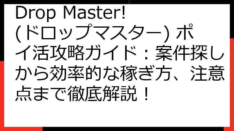 Drop Master!(ドロップマスター) ポイ活攻略ガイド：案件探しから効率的な稼ぎ方、注意点まで徹底解説！