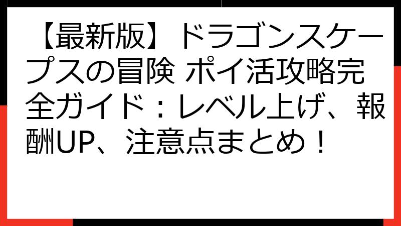 【最新版】ドラゴンスケープスの冒険 ポイ活攻略完全ガイド：レベル上げ、報酬UP、注意点まとめ！
