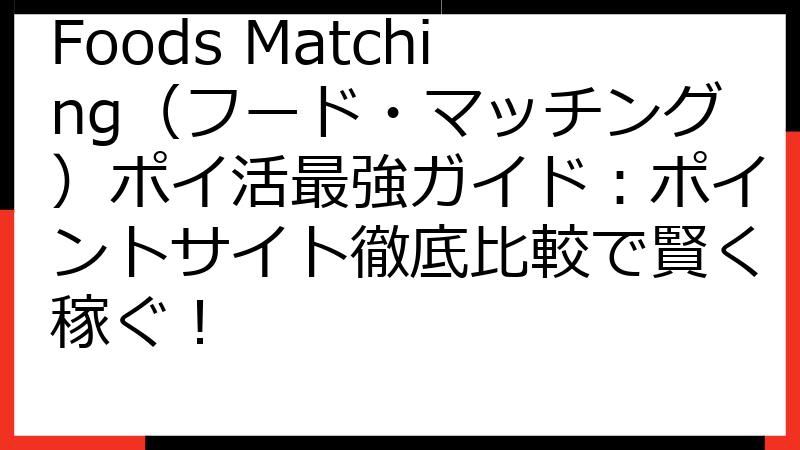 Foods Matching（フード・マッチング）ポイ活最強ガイド：ポイントサイト徹底比較で賢く稼ぐ！