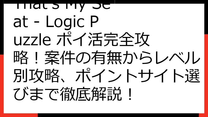 That's My Seat - Logic Puzzle ポイ活完全攻略！案件の有無からレベル別攻略、ポイントサイト選びまで徹底解説！