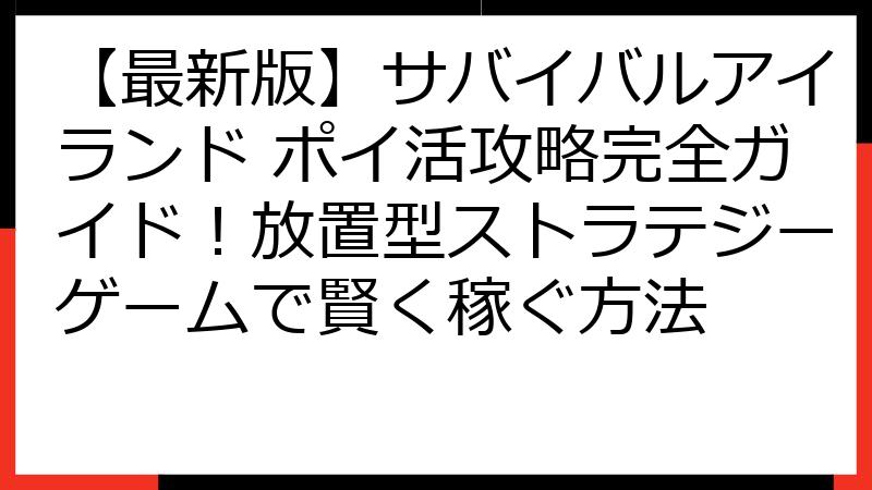 【最新版】サバイバルアイランド ポイ活攻略完全ガイド！放置型ストラテジーゲームで賢く稼ぐ方法