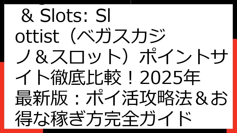 Vegas Casino & Slots: Slottist（ベガスカジノ＆スロット）ポイントサイト徹底比較！2025年最新版：ポイ活攻略法＆お得な稼ぎ方完全ガイド