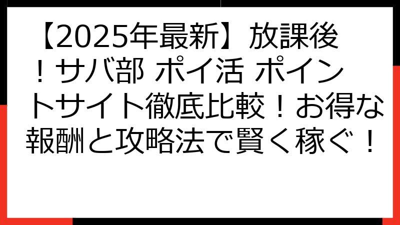 【2025年最新】放課後！サバ部 ポイ活 ポイントサイト徹底比較！お得な報酬と攻略法で賢く稼ぐ！