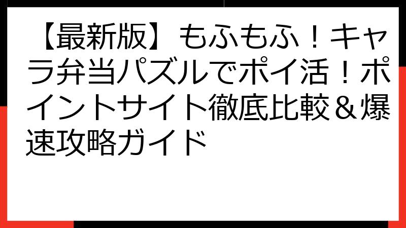 【最新版】もふもふ！キャラ弁当パズルでポイ活！ポイントサイト徹底比較＆爆速攻略ガイド