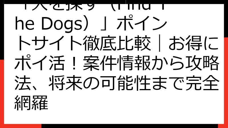「犬を探す（Find The Dogs）」ポイントサイト徹底比較｜お得にポイ活！案件情報から攻略法、将来の可能性まで完全網羅