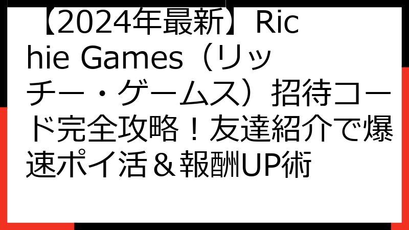 【2024年最新】Richie Games（リッチー・ゲームス）招待コード完全攻略！友達紹介で爆速ポイ活＆報酬UP術