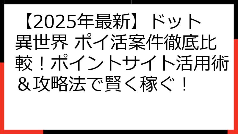【2025年最新】ドット異世界 ポイ活案件徹底比較！ポイントサイト活用術＆攻略法で賢く稼ぐ！