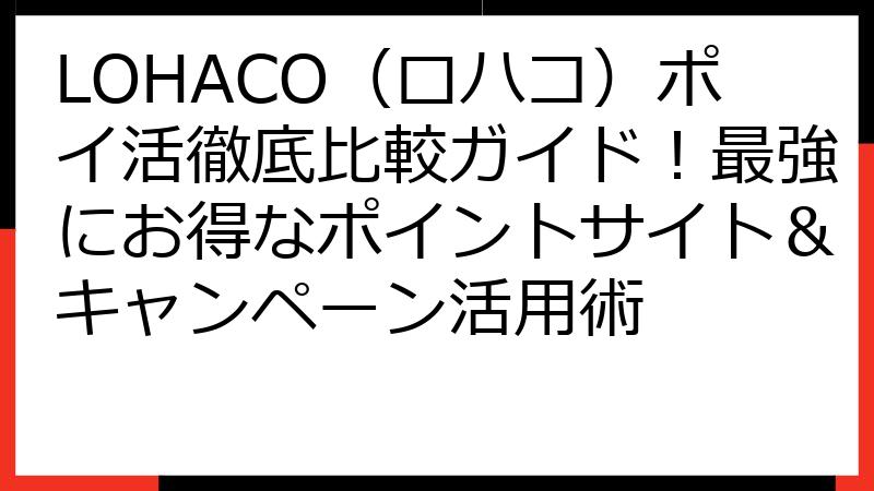 LOHACO（ロハコ）ポイ活徹底比較ガイド！最強にお得なポイントサイト＆キャンペーン活用術