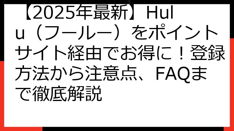 【2025年最新】Hulu（フールー）をポイントサイト経由でお得に！登録方法から注意点、FAQまで徹底解説