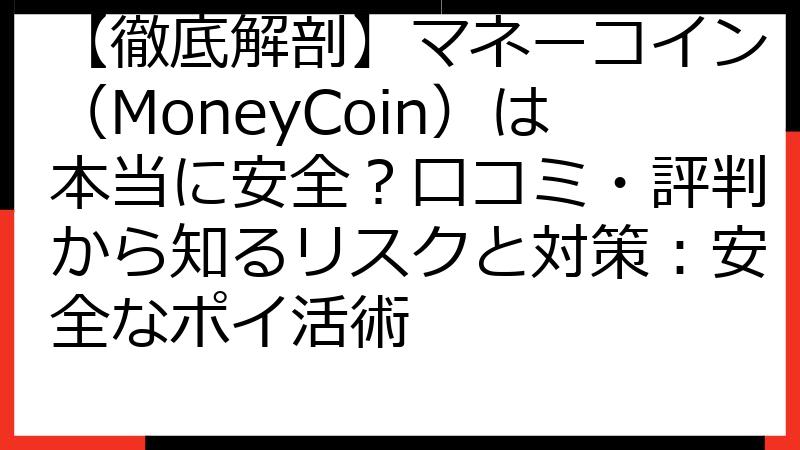 【徹底解剖】マネーコイン（MoneyCoin）は本当に安全？口コミ・評判から知るリスクと対策：安全なポイ活術