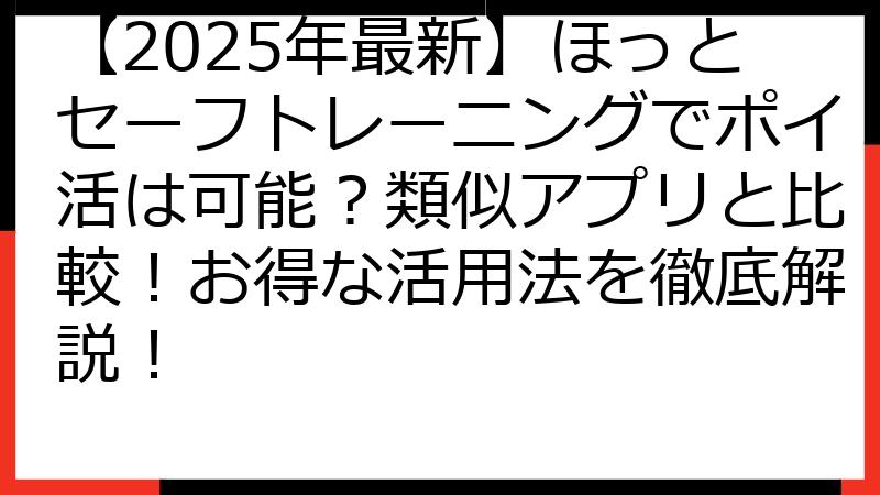 【2025年最新】ほっとセーフトレーニングでポイ活は可能？類似アプリと比較！お得な活用法を徹底解説！