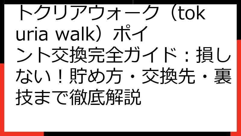 トクリアウォーク（tokuria walk）ポイント交換完全ガイド：損しない！貯め方・交換先・裏技まで徹底解説