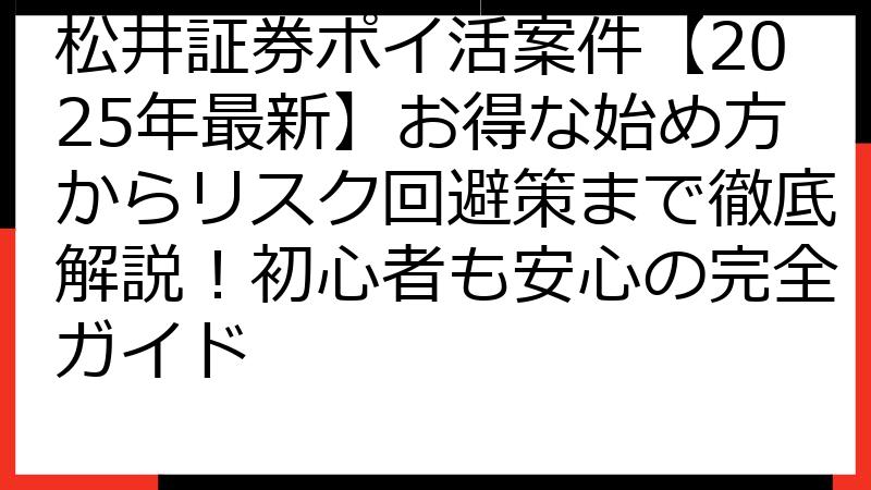 松井証券ポイ活案件【2025年最新】お得な始め方からリスク回避策まで徹底解説！初心者も安心の完全ガイド