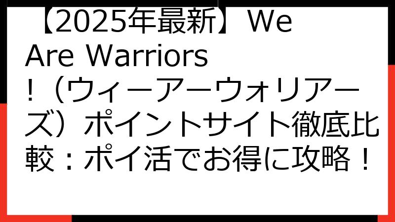 【2025年最新】We Are Warriors!（ウィーアーウォリアーズ）ポイントサイト徹底比較：ポイ活でお得に攻略！