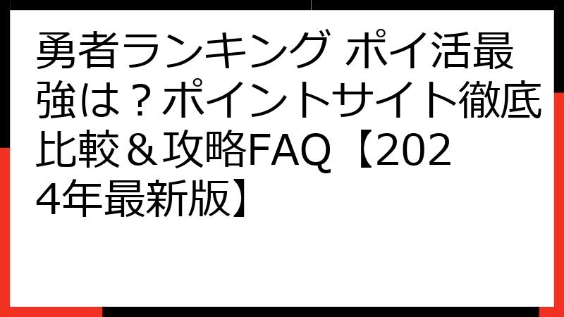 勇者ランキング ポイ活最強は？ポイントサイト徹底比較＆攻略FAQ【2024年最新版】