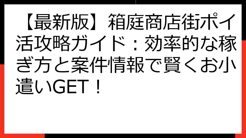 【最新版】箱庭商店街ポイ活攻略ガイド：効率的な稼ぎ方と案件情報で賢くお小遣いGET！