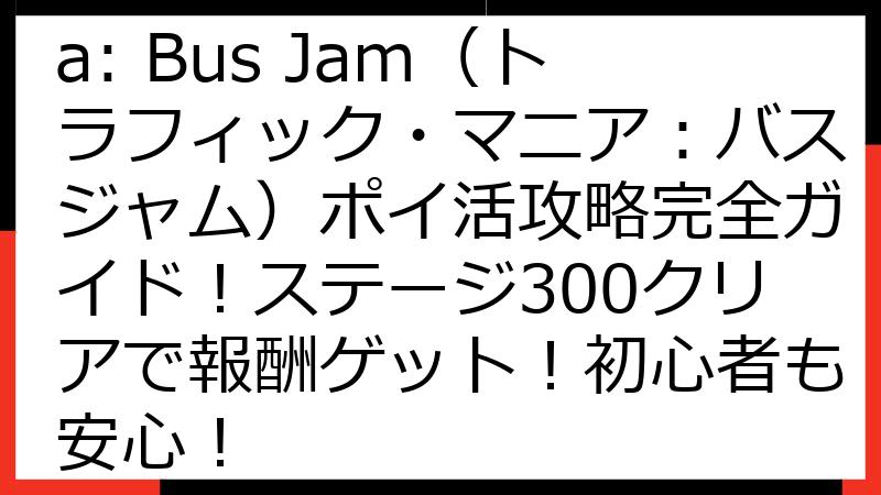 Traffic Mania: Bus Jam（トラフィック・マニア：バスジャム）ポイ活攻略完全ガイド！ステージ300クリアで報酬ゲット！初心者も安心！