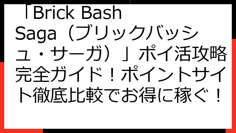 「Brick Bash Saga（ブリックバッシュ・サーガ）」ポイ活攻略完全ガイド！ポイントサイト徹底比較でお得に稼ぐ！