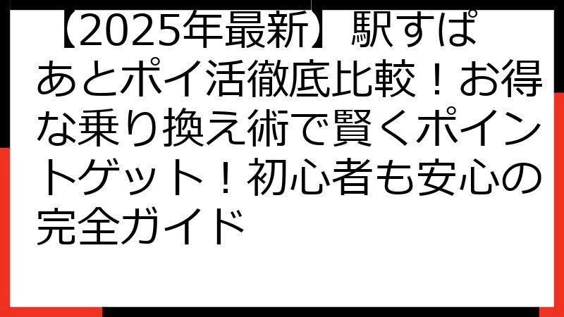 【2025年最新】駅すぱあとポイ活徹底比較！お得な乗り換え術で賢くポイントゲット！初心者も安心の完全ガイド
