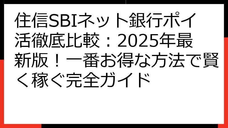 住信SBIネット銀行ポイ活徹底比較：2025年最新版！一番お得な方法で賢く稼ぐ完全ガイド