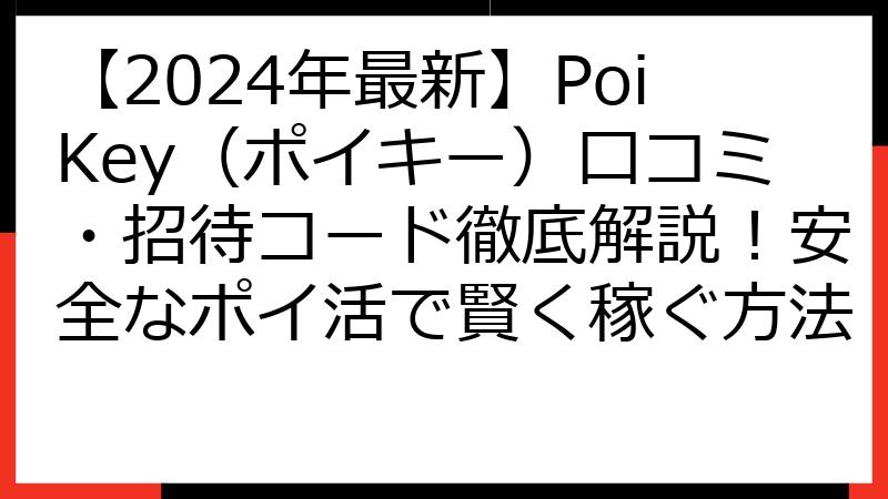 【2024年最新】PoiKey（ポイキー）口コミ・招待コード徹底解説！安全なポイ活で賢く稼ぐ方法