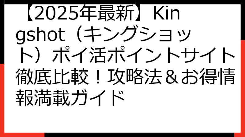 【2025年最新】Kingshot（キングショット）ポイ活ポイントサイト徹底比較！攻略法＆お得情報満載ガイド