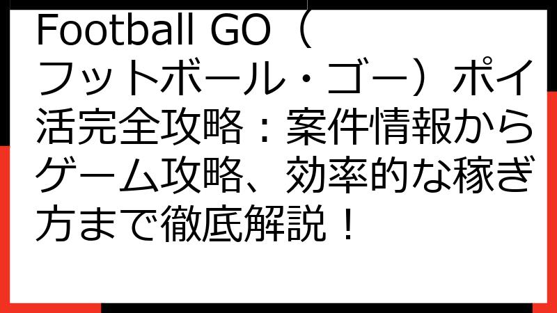 Football GO（フットボール・ゴー）ポイ活完全攻略：案件情報からゲーム攻略、効率的な稼ぎ方まで徹底解説！