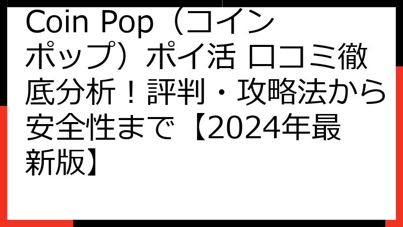 Coin Pop（コインポップ）ポイ活 口コミ徹底分析！評判・攻略法から安全性まで【2024年最新版】