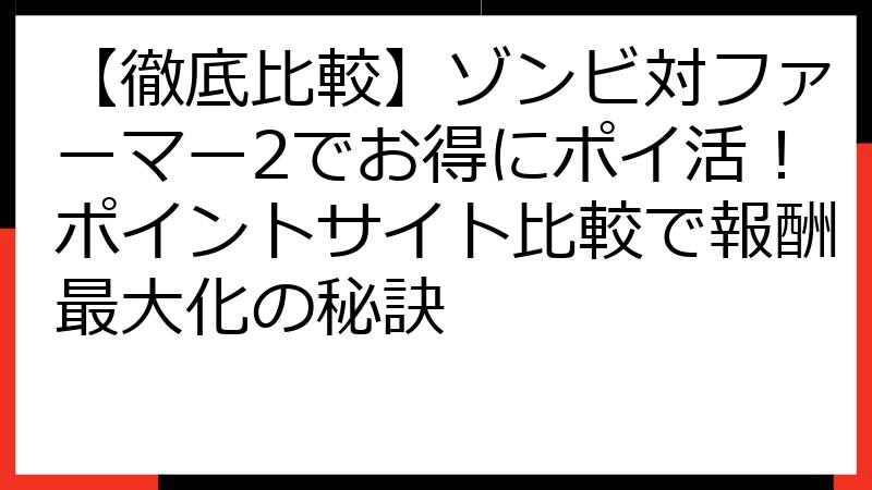 【徹底比較】ゾンビ対ファーマー2でお得にポイ活！ポイントサイト比較で報酬最大化の秘訣