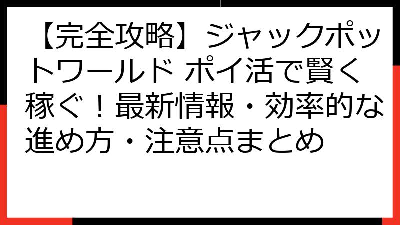 【完全攻略】ジャックポットワールド ポイ活で賢く稼ぐ！最新情報・効率的な進め方・注意点まとめ