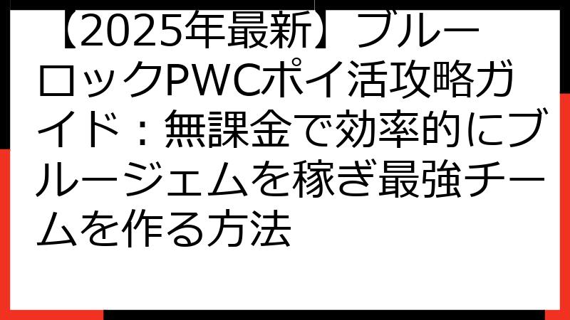 【2025年最新】ブルーロックPWCポイ活攻略ガイド：無課金で効率的にブルージェムを稼ぎ最強チームを作る方法