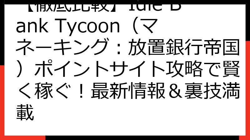 【徹底比較】Idle Bank Tycoon（マネーキング：放置銀行帝国）ポイントサイト攻略で賢く稼ぐ！最新情報＆裏技満載