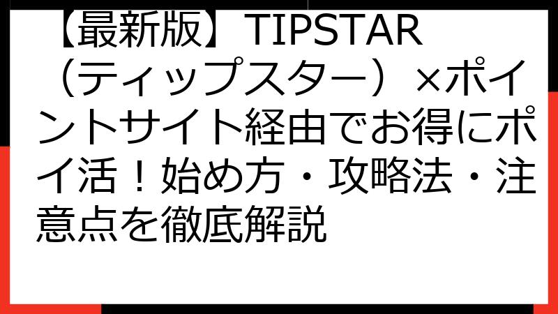 【最新版】TIPSTAR（ティップスター）×ポイントサイト経由でお得にポイ活！始め方・攻略法・注意点を徹底解説