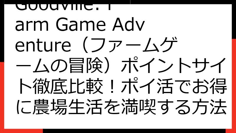 Goodville: Farm Game Adventure（ファームゲームの冒険）ポイントサイト徹底比較！ポイ活でお得に農場生活を満喫する方法