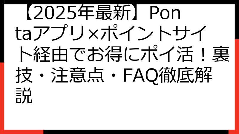 【2025年最新】Pontaアプリ×ポイントサイト経由でお得にポイ活！裏技・注意点・FAQ徹底解説