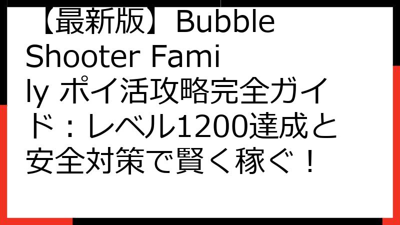 【最新版】Bubble Shooter Family ポイ活攻略完全ガイド：レベル1200達成と安全対策で賢く稼ぐ！