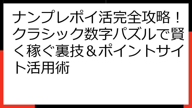 ナンプレポイ活完全攻略！クラシック数字パズルで賢く稼ぐ裏技＆ポイントサイト活用術