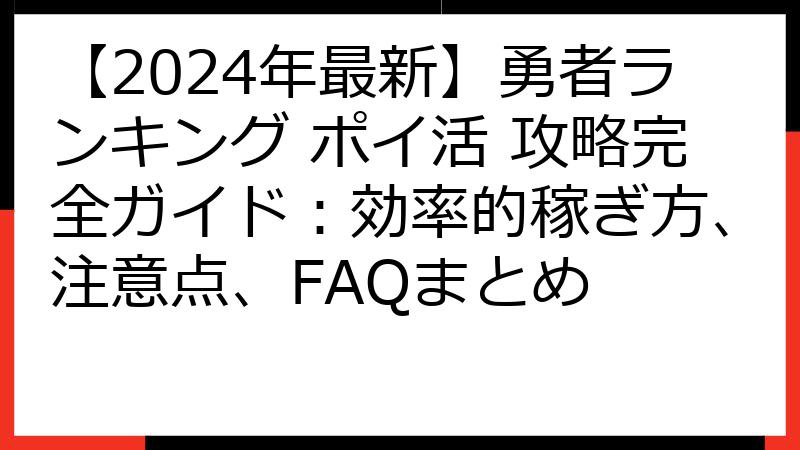 【2024年最新】勇者ランキング ポイ活 攻略完全ガイド：効率的稼ぎ方、注意点、FAQまとめ