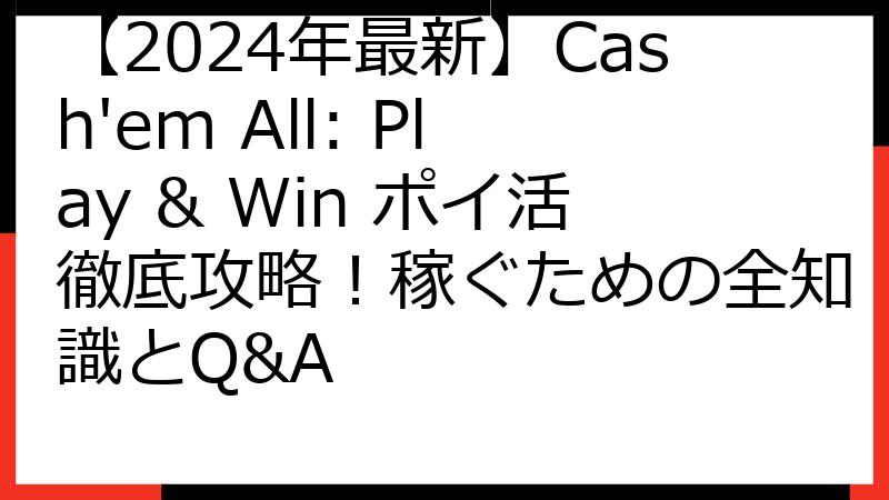 【2024年最新】Cash'em All: Play & Win ポイ活徹底攻略！稼ぐための全知識とQ&A
