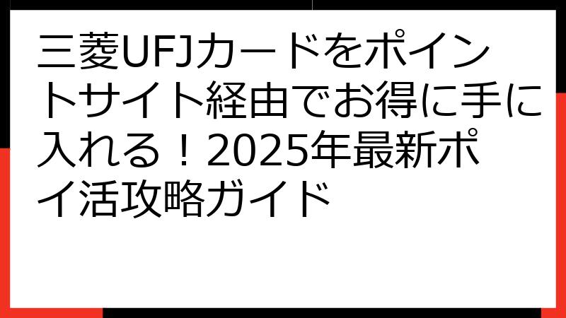 三菱UFJカードをポイントサイト経由でお得に手に入れる！2025年最新ポイ活攻略ガイド